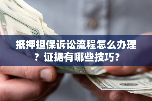 武汉抵押担保诉讼流程怎么办理？证据有哪些技巧？