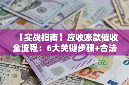 武汉【实战指南】应收账款催收全流程：6大关键步骤+合法回款技巧