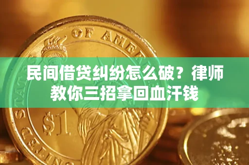 武汉民间借贷纠纷怎么破？律师教你三招拿回血汗钱