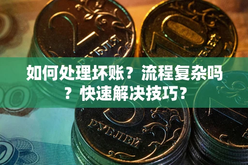 武汉如何处理坏账？流程复杂吗？快速解决技巧？