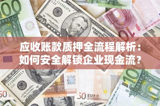 武汉应收账款质押全流程解析：如何安全解锁企业现金流？