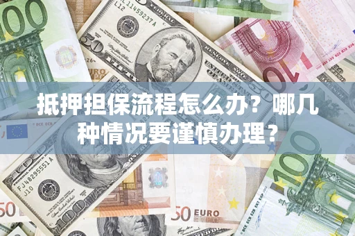 武汉抵押担保流程怎么办？哪几种情况要谨慎办理？