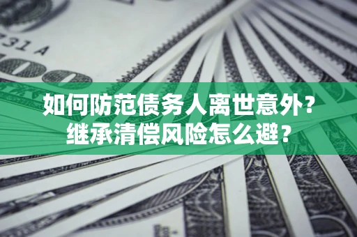 武汉如何防范债务人离世意外？继承清偿风险怎么避？