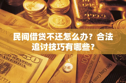 武汉民间借贷不还怎么办？合法追讨技巧有哪些？