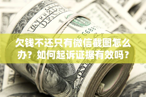 武汉欠钱不还只有微信截图怎么办？如何起诉证据有效吗？
