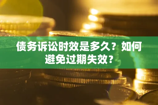 武汉债务诉讼时效是多久？如何避免过期失效？