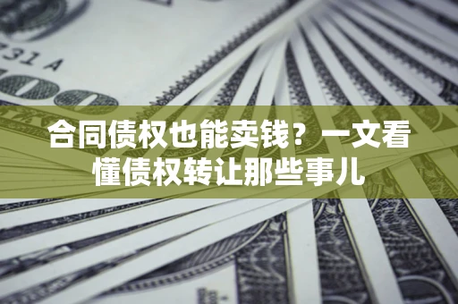 武汉合同债权也能卖钱？一文看懂债权转让那些事儿