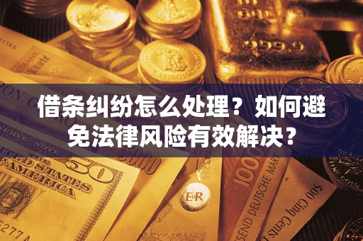 武汉借条纠纷怎么处理？如何避免法律风险有效解决？