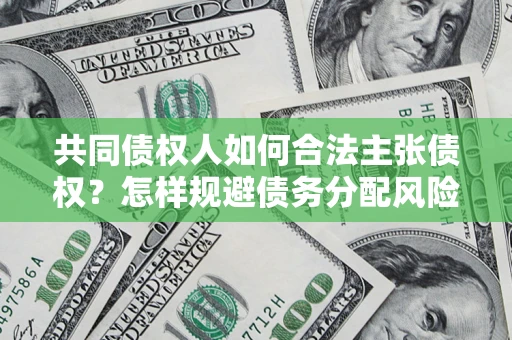 武汉共同债权人如何合法主张债权？怎样规避债务分配风险？