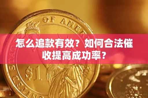 武汉怎么追款有效？如何合法催收提高成功率？