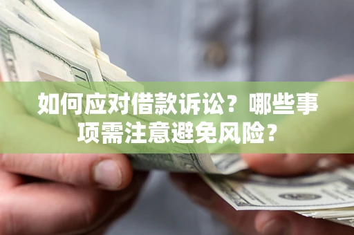 武汉如何应对借款诉讼？哪些事项需注意避免风险？