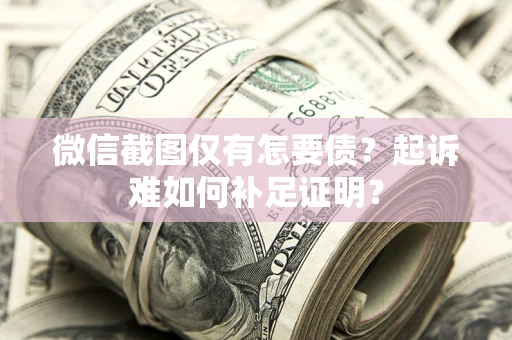 武汉微信截图仅有怎要债？起诉难如何补足证明？
