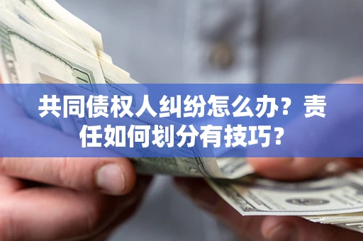 武汉共同债权人纠纷怎么办？责任如何划分有技巧？