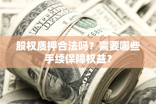 武汉股权质押合法吗？需要哪些手续保障权益？