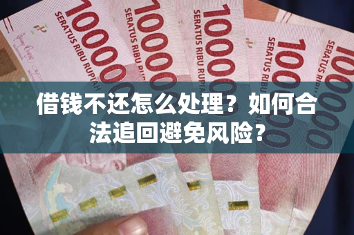 武汉借钱不还怎么处理？如何合法追回避免风险？