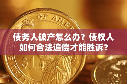 武汉债务人破产怎么办？债权人如何合法追偿才能胜诉？
