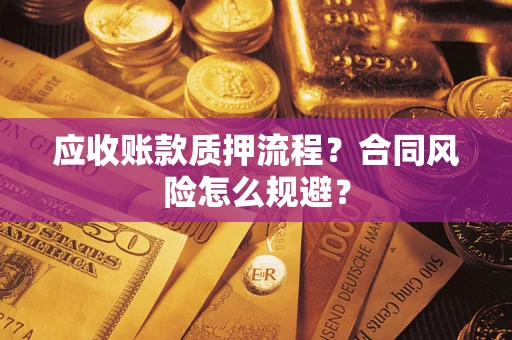 武汉应收账款质押流程？合同风险怎么规避？