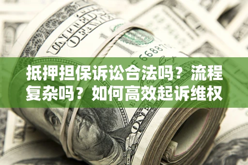 武汉抵押担保诉讼合法吗？流程复杂吗？如何高效起诉维权？