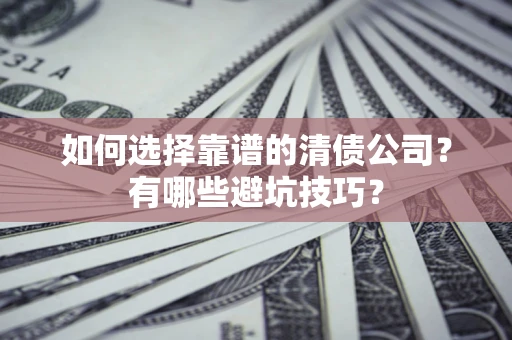 武汉如何选择靠谱的清债公司？有哪些避坑技巧？