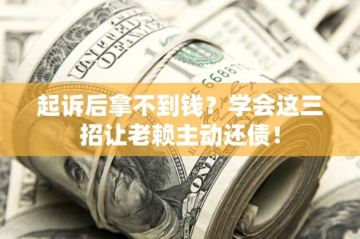 武汉起诉后拿不到钱？学会这三招让老赖主动还债！
