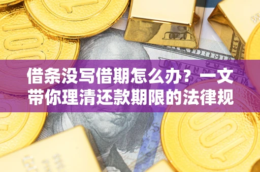 武汉借条没写借期怎么办？一文带你理清还款期限的法律规则