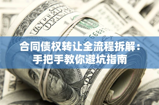 武汉合同债权转让全流程拆解：手把手教你避坑指南