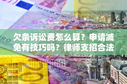武汉欠条诉讼费怎么算？申请减免有技巧吗？律师支招合法省钱