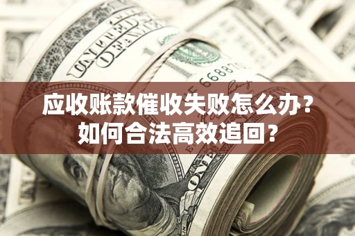 武汉应收账款催收失败怎么办？如何合法高效追回？