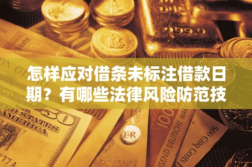 武汉怎样应对借条未标注借款日期？有哪些法律风险防范技巧？