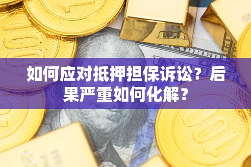 武汉如何应对抵押担保诉讼？后果严重如何化解？