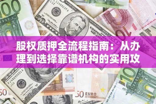 武汉股权质押全流程指南：从办理到选择靠谱机构的实用攻略