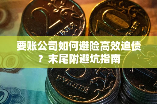 武汉要账公司如何避险高效追债？末尾附避坑指南