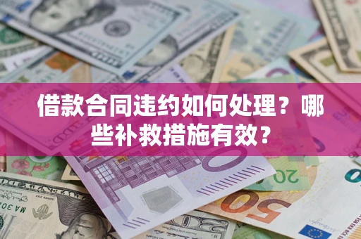 武汉借款合同违约如何处理？哪些补救措施有效？