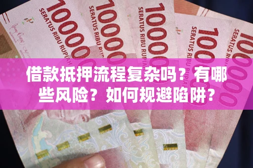 武汉借款抵押流程复杂吗？有哪些风险？如何规避陷阱？