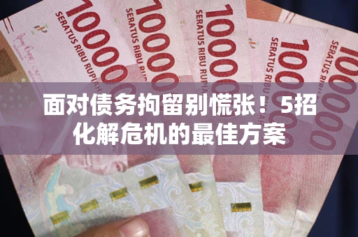 武汉面对债务拘留别慌张！5招化解危机的最佳方案