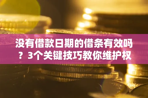 武汉没有借款日期的借条有效吗？3个关键技巧教你维护权益