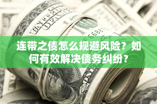 武汉连带之债怎么规避风险？如何有效解决债务纠纷？