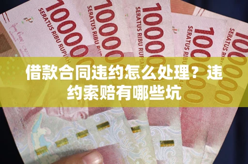 武汉借款合同违约怎么处理？违约索赔有哪些坑