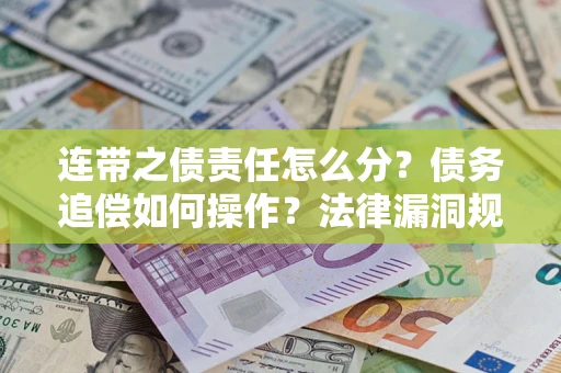 武汉连带之债责任怎么分？债务追偿如何操作？法律漏洞规避指南