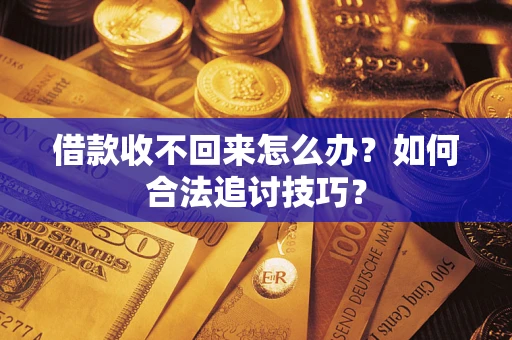 武汉借款收不回来怎么办？如何合法追讨技巧？