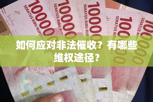 武汉如何应对非法催收？有哪些维权途径？