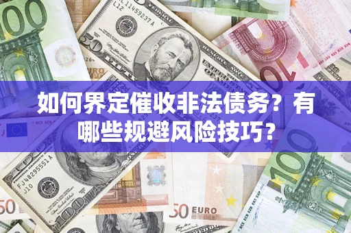 武汉如何界定催收非法债务？有哪些规避风险技巧？