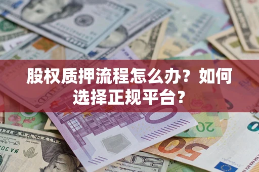 武汉股权质押流程怎么办？如何选择正规平台？