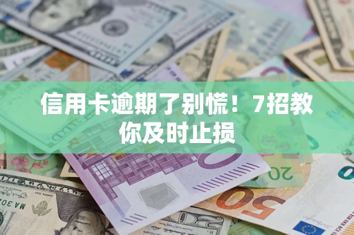 武汉信用卡逾期了别慌！7招教你及时止损