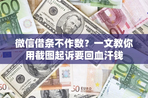 武汉微信借条不作数？一文教你用截图起诉要回血汗钱