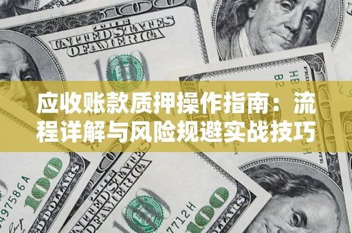 武汉应收账款质押操作指南:流程详解与风险规避实战技巧 武汉应收账款质押操作指南:流程详解与风险规避实战技巧
