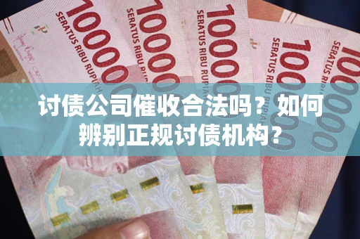 武汉讨债公司催收合法吗？如何辨别正规讨债机构？