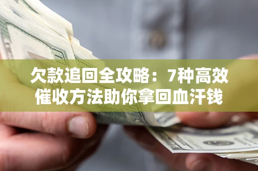 武汉欠款追回全攻略：7种高效催收方法助你拿回血汗钱