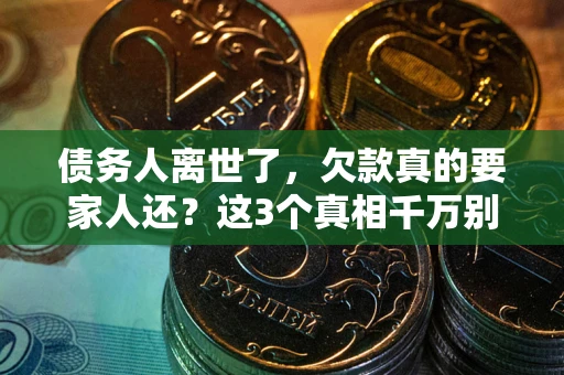 武汉债务人离世了，欠款真的要家人还？这3个真相千万别弄错