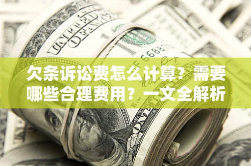 武汉欠条诉讼费怎么计算？需要哪些合理费用？一文全解析